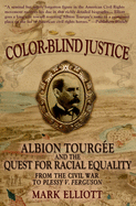 Color Blind Justice: Albion Tourg├â┬⌐e and the Quest for Racial Equality from the Civil War to Plessy v. Ferguson