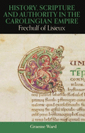 History, Scripture, and Authority in the Carolingian Empire: Frechulf of Lisieux (British Academy Monographs)