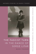 The Fascist Turn in the Dance of Serge Lifar: Interwar French Ballet and the German Occupation (Oxford Studies in Dance Theory)
