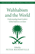 Wahhabism and the World: Understanding Saudi Arabia's Global Influence on Islam (Religion and Global Politics)