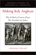 Making Italy Anglican: Why the Book of Common Prayer Was Translated into Italian (Oxford Studies in Historical Theology)