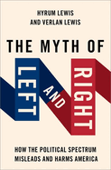 The Myth of Left and Right: How the Political Spectrum Misleads and Harms America (STUDIES IN POSTWAR AMERICAN POLITCAL)