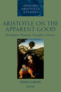 Aristotle on the Apparent Good: Perception, Phantasia, Thought, and Desire (Oxford Aristotle Studies Series)