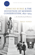 EDMUND BURKE & THE INVENTION OF MODERN CONSERVATISM ,1830-1914: An Intellectual History (Oxford Historical Monographs)