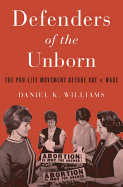 Defenders of the Unborn: The Pro-Life Movement Before Roe V. Wade
