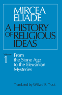 A History of Religious Ideas, Volume 1: From the Stone Age to the Eleusinian Mysteries