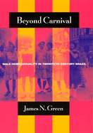 Beyond Carnival: Male Homosexuality in Twentieth-Century Brazil (Worlds of Desire: The Chicago Series on Sexuality, Gender, and Culture)