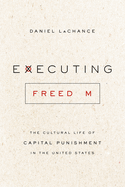 Executing Freedom: The Cultural Life of Capital Punishment in the United States
