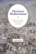 The Mercenary Mediterranean: Sovereignty, Religion, and Violence in the Medieval Crown of Aragon
