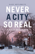 Never a City So Real: A Walk in Chicago (Chicago Visions and Revisions)