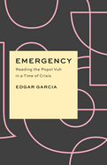 Emergency: Reading the Popol Vuh in a Time of Crisis (Critical Antiquities)