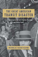 The Great American Transit Disaster: A Century of Austerity, Auto-Centric Planning, and White Flight (Historical Studies of Urban America)