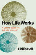 How Life Works: A User├óΓé¼Γäós Guide to the New Biology