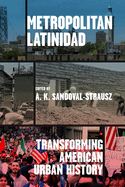 Metropolitan Latinidad: Transforming American Urban History (Historical Studies of Urban America)
