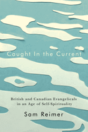 Caught in the Current: British and Canadian Evangelicals in an Age of Self-Spirituality (Volume 14) (Advancing Studies in Religion Series)