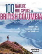 100 Nature Hot Spots in British Columbia: The Best Parks, Conservation Areas and Wild Places