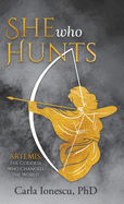 She Who Hunts: Artemis: The Goddess Who Changed the World