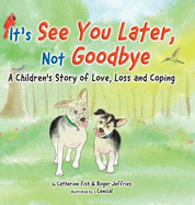 It's 'See You Later' Not 'Goodbye': A Children's Story of Love, Loss and Coping