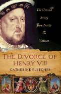 The Divorce of Henry VIII: The Untold Story from