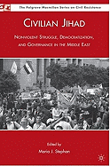 Civilian Jihad: Nonviolent Struggle, Democratization, and Governance in the Middle East (Palgrave Macmillian Series on Civil Resistance)
