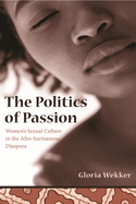 The Politics of Passion: Women's Sexual Culture in the Afro-Surinamese Diaspora (Between Men-Between Women: Lesbian and Gay Studies)