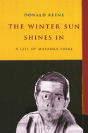 The Winter Sun Shines In: A Life of Masaoka Shiki (Asia Perspectives: History, Society, and Culture)