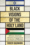 Black Visions of the Holy Land: African American Christian Engagement with Israel and Palestine (Columbia Series on Religion and Politics)