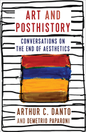 Art and Posthistory: Conversations on the End of Aesthetics (Columbia Themes in Philosophy, Social Criticism, and the Arts)