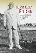 Dr. John Harvey Kellogg and the Religion of Biologic Living