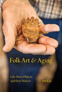 Folk Art and Aging: Life-Story Objects and Their Makers (Material Vernaculars)