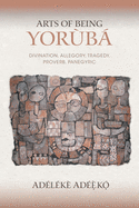 'Arts of Being Yoruba: Divination, Allegory, Tragedy, Proverb, Panegyric'