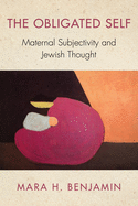 The Obligated Self: Maternal Subjectivity and Jewish Thought (New Jewish Philosophy and Thought)