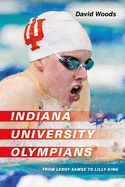 Indiana University Olympians: From Leroy Samse to Lilly King (Well House Books)