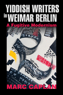Yiddish Writers in Weimar Berlin: A Fugitive Modernism (German Jewish Cultures)