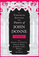 The Variorum Edition of the Poetry of John Donne, Volume 4.3: The Songs and Sonets: Part 3: Texts, Commentary, Notes, and Glosses
