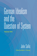 German Idealism and the Question of System (The Collected Writings of John Sallis)
