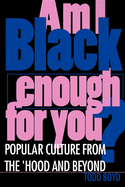 Am I Black Enough for You?: Popular Culture from the 'Hood and Beyond