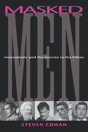 Masked Men: Masculinity and the Movies in the Fifties (Arts and Politics of the Everyday)