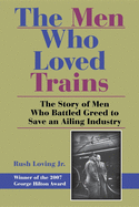 The Men Who Loved Trains: The Story of Men Who Battled Greed to Save an Ailing Industry (Railroads Past and Present)