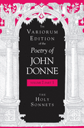 The Variorum Edition of the Poetry of John Donne, Volume 7.1: The Holy Sonnets (Volume 7, Part 1)