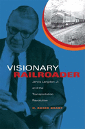 Visionary Railroader: Jervis Langdon Jr. and the Transportation Revolution (Railroads Past and Present)
