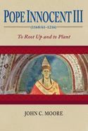 Pope Innocent III (1160/61├óΓé¼ΓÇ£1216): To Root Up and to Plant