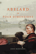 Abelard in Four Dimensions: A Twelfth-Century Philosopher in His Context and Ours
