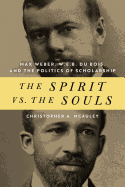 'The Spirit vs. the Souls: Max Weber, W. E. B. Du Bois, and the Politics of Scholarship'