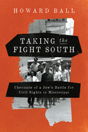 Taking the Fight South: Chronicle of a Jew's Battle for Civil Rights in Mississippi