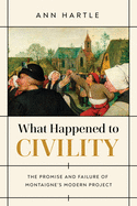 What Happened to Civility: The Promise and Failure of Montaigne├óΓé¼Γäós Modern Project