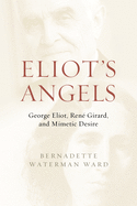 Eliot's Angels: George Eliot, Ren├â┬⌐ Girard, and Mimetic Desire