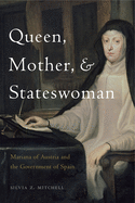 Queen, Mother, and Stateswoman: Mariana of Austria and the Government of Spain