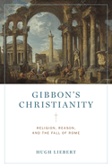 Gibbon├óΓé¼Γäós Christianity: Religion, Reason, and the Fall of Rome
