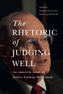 The Rhetoric of Judging Well: The Conflicted Legacy of Justice Anthony M. Kennedy (Rhetoric and Democratic Deliberation)